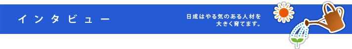 日成はやる気のある人材を大きく育てます